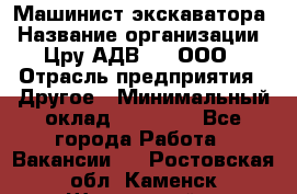 Машинист экскаватора › Название организации ­ Цру АДВ777, ООО › Отрасль предприятия ­ Другое › Минимальный оклад ­ 55 000 - Все города Работа » Вакансии   . Ростовская обл.,Каменск-Шахтинский г.